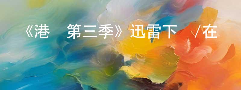 程啟波的動漫綜藝大全,《港灣第三季》迅雷下載/在線觀看-魔幻科幻-美劇天堂